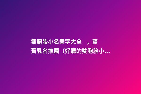 雙胞胎小名疊字大全，寶寶乳名推薦（好聽的雙胞胎小名疊字）
